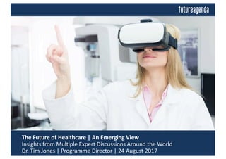 The	Future	of	Healthcare	|	An	Emerging	View	
Insights	from	Multiple	Expert	Discussions	Around	the	World
Dr.	Tim	Jones	|	Pr...