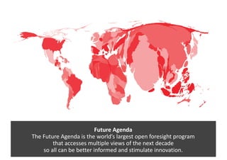 Future	Agenda
The	Future	Agenda	is	the	world’s	largest	open	foresight	program	
that	accesses	multiple	views	of	the	next	de...