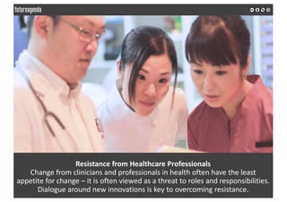 Resistance	from	Healthcare	Professionals
Change	from	clinicians	and	professionals	in	health	often	have	the	least	
appetite...