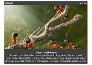 Deeper	Collaboration
Partnerships	shift	to	become	more	dynamic,	long-term,	democratised,	
multi-party	collaborations.	Comp...