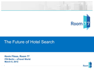 The Future of Hotel Search


Kevin Fliess, Room 77
ITB Berlin – eTravel World
March 8, 2012
1
 