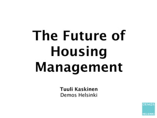 The Future of
  Housing
Management
   Tuuli Kaskinen
   Demos Helsinki
 