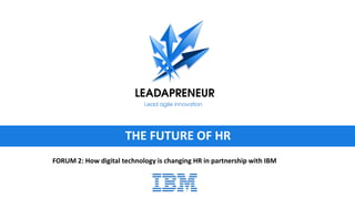 THE FUTURE OF HR
FORUM 2: How digital technology is changing HR in partnership with IBM
 
