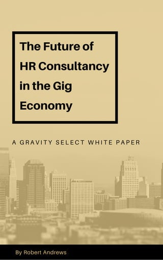 The Future of
HR Consultancy
in the Gig
Economy
A G R A V I T Y S E L E C T W H I T E P A P E R
By Robert Andrews
 
