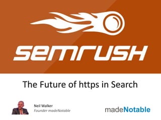 The Future of https in Search
Neil Walker
Founder madeNotable
 