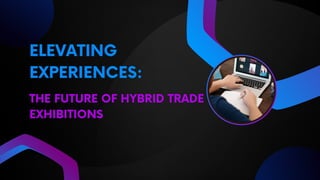 THE FUTURE OF HYBRID TRADE
EXHIBITIONS
ELEVATING
EXPERIENCES:
 