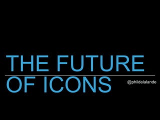 THE FUTURE
OF ICONS @phildelalande
 