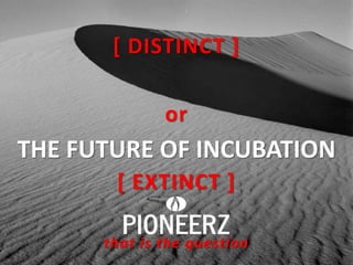 [ DISTINCT ]
or

THE FUTURE OF INCUBATION
[ EXTINCT ]
that is the question

 