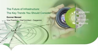1Copyright © 2016 Capgemini and Sogeti – Internal use only. All Rights Reserved.
The Future of Infrastructure:
The Key Trends You Should Consider
Gunnar Menzel
Vice President, Chief Architect - Capgemini
 