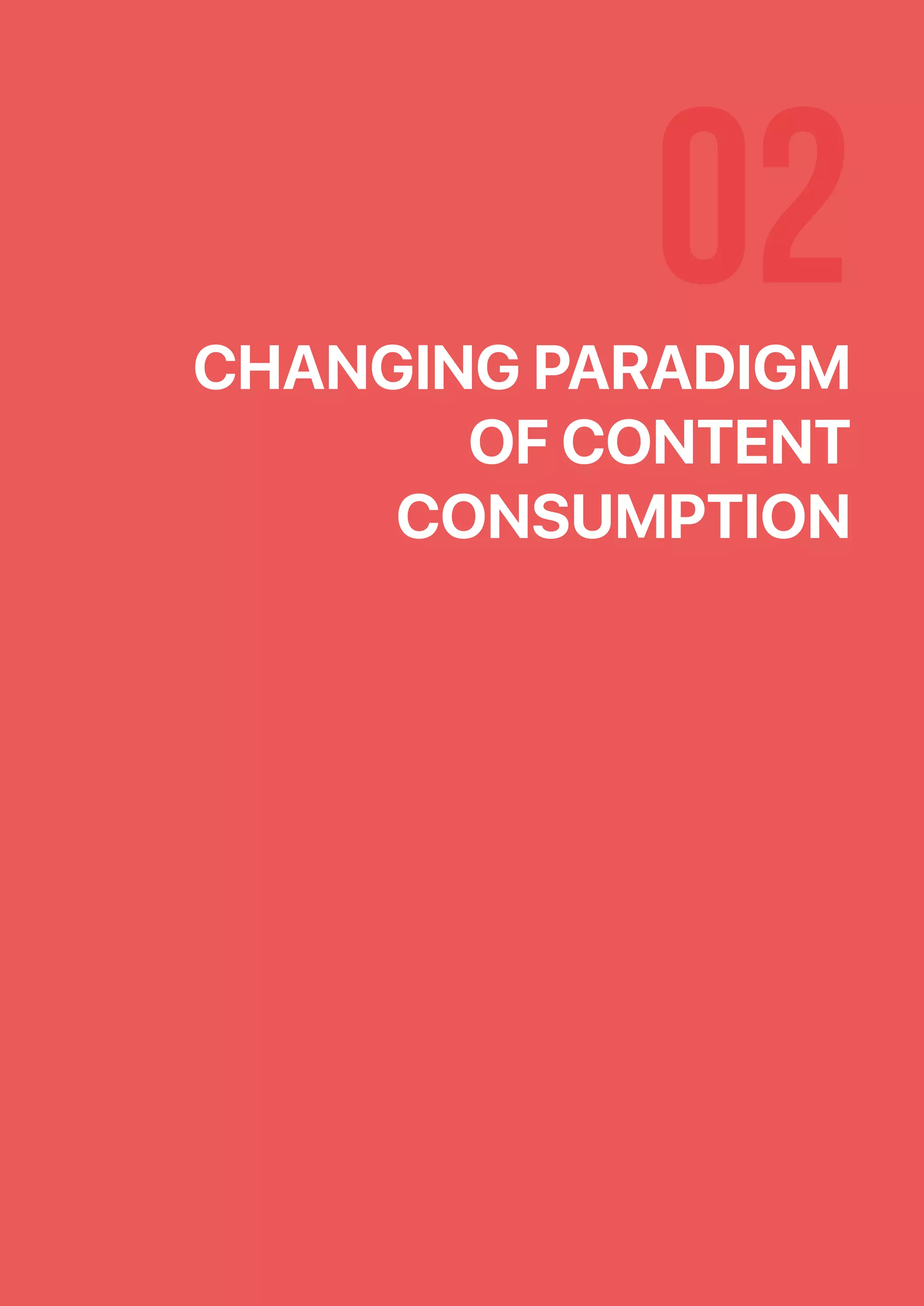 02CHANGING PARADIGM
OF CONTENT
CONSUMPTION
 