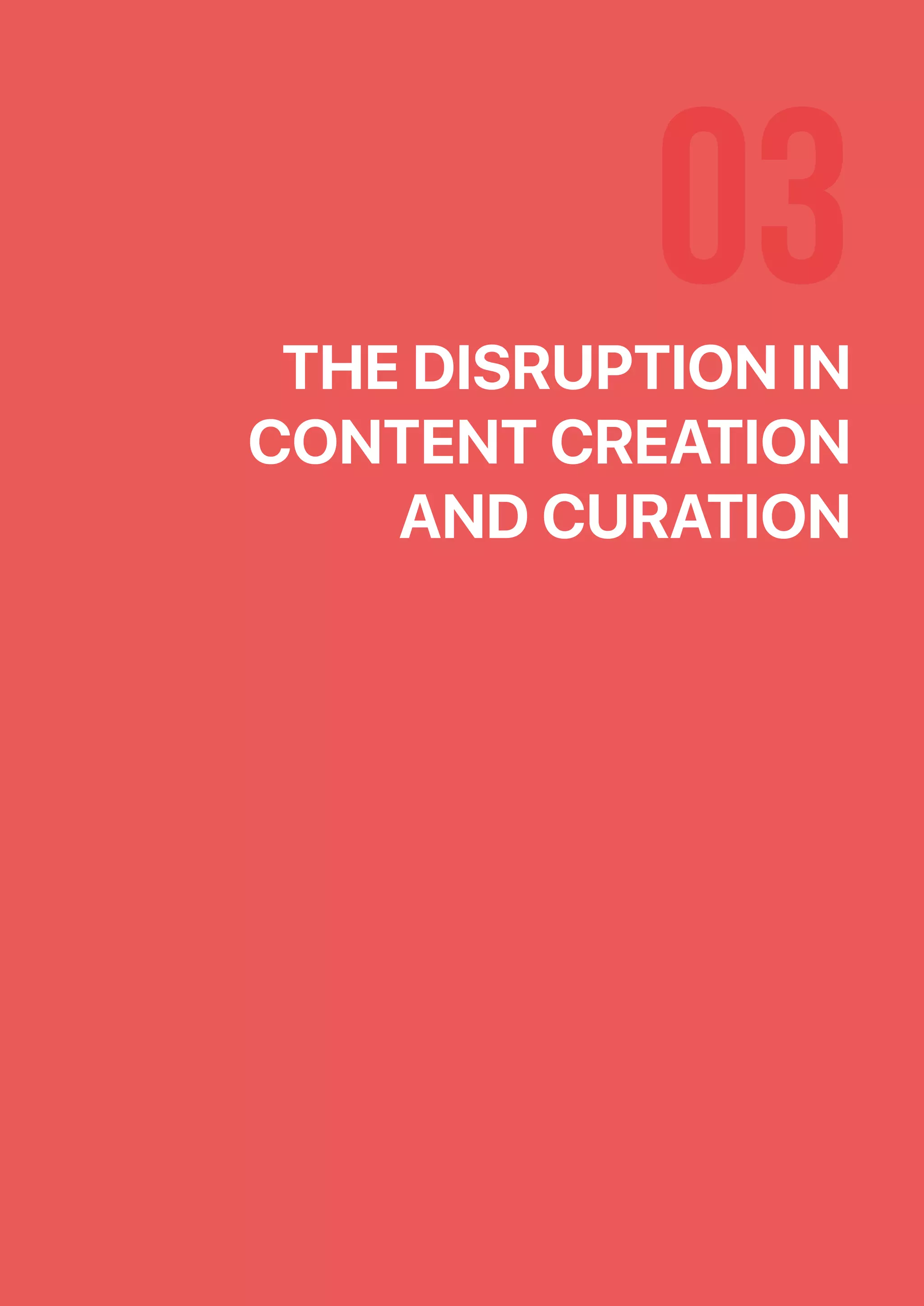 03THE DISRUPTION IN
CONTENT CREATION
AND CURATION
 