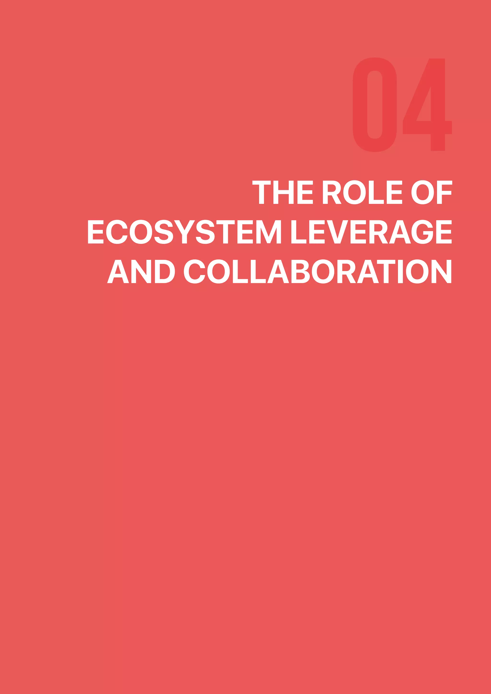 04THE ROLE OF
ECOSYSTEM LEVERAGE
AND COLLABORATION
 