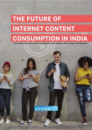 THE FUTURE OF
INTERNET CONTENT
CONSUMPTION IN INDIA
FRICTIONLESS CONSUMER EXPERIENCE FOR MOBILE-ONLY INDIA AND BHARAT
 
