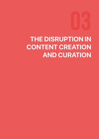 03THE DISRUPTION IN
CONTENT CREATION
AND CURATION
 