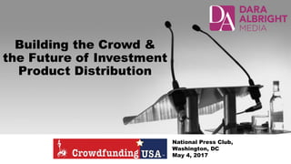Building the Crowd &
the Future of Investment
Product Distribution
National Press Club,
Washington, DC
May 4, 2017
 