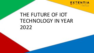 Extentia, a Merkle Company | Confidential | www.extentia.com
THE FUTURE OF IOT
TECHNOLOGY IN YEAR
2022
 