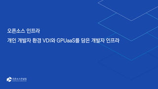 오픈소스 인프라
개인 개발자 환경 VDI와 GPUaaS를 담은 개발자 인프라
 