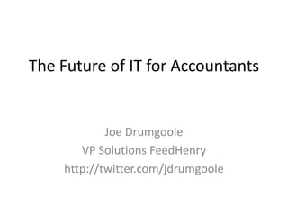 The Future of IT for Accountants


            Joe Drumgoole
       VP Solutions FeedHenry
    http://twitter.com/jdrumgoole
 