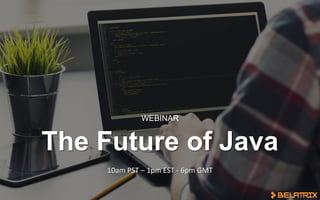 The Future of Java
WEBINAR
10am PST – 1pm EST - 6pm GMT
 