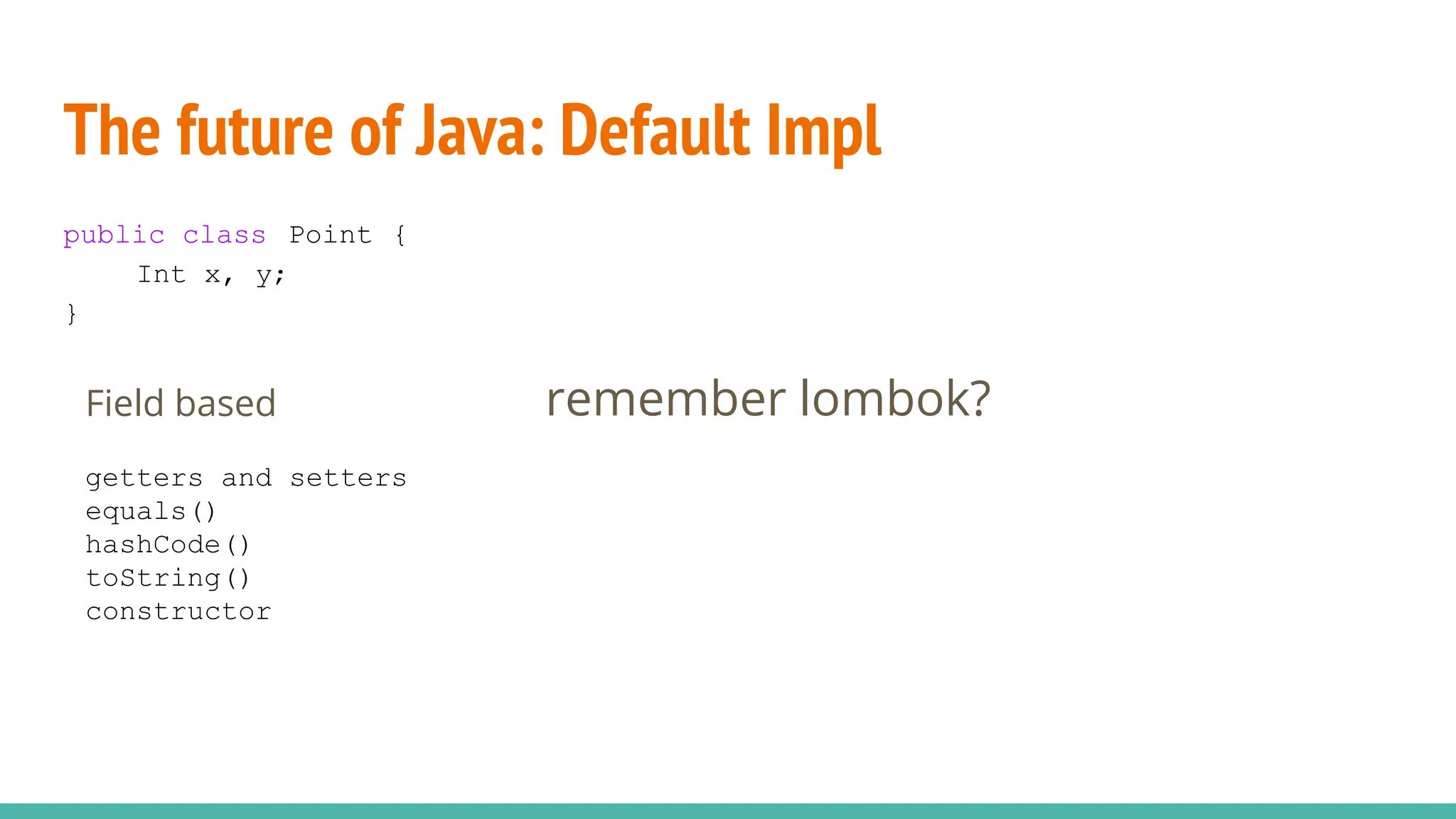 The future of Java: Default Impl
public class Point {
Int x, y;
}
Field based
getters and setters
equals()
hashCode()
toString()
constructor
remember lombok?
 
