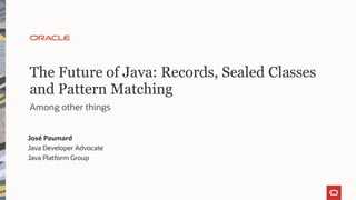 The Future of Java: Records, Sealed Classes
and Pattern Matching
Among other things
José Paumard
Java Developer Advocate
Java Platform Group
 