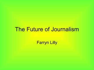 The Future of Journalism Farryn Lilly 