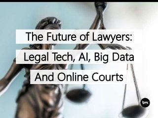 The Future of Lawyers:
Legal Tech, AI, Big Data
And Online Courts
 