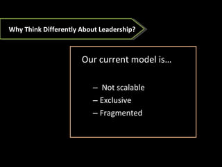 Our current model is… Not scalable Exclusive  Fragmented  Why Think Differently About Leadership? 