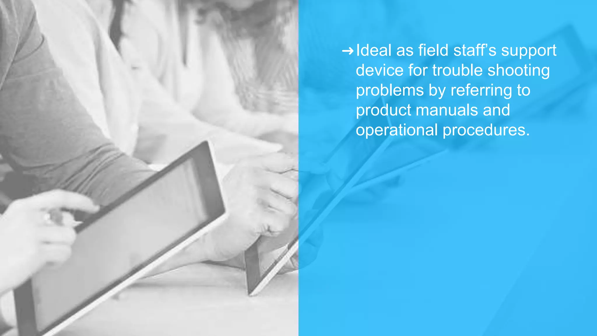 ➜Ideal as field staff’s support
device for trouble shooting
problems by referring to
product manuals and
operational procedures.
 