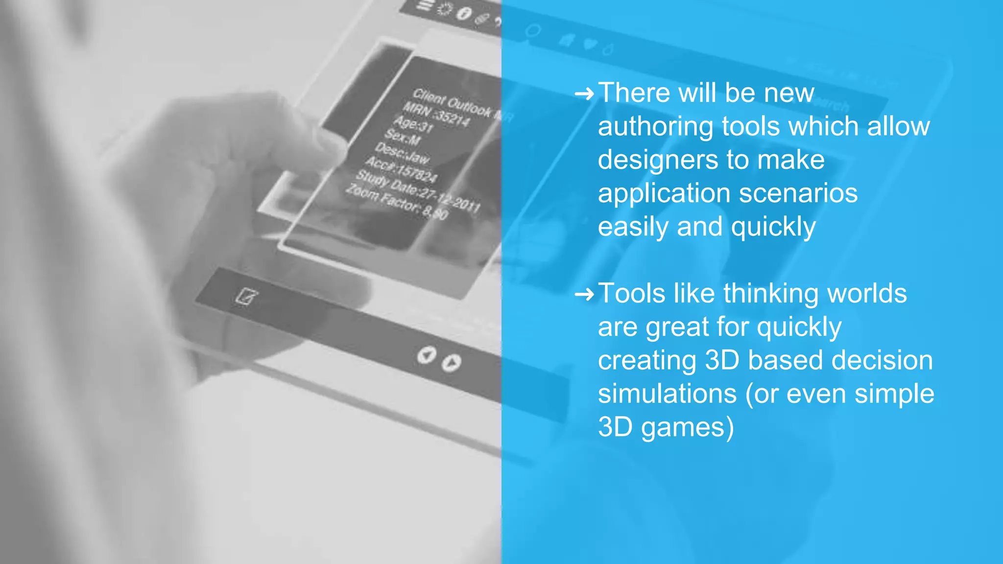 ➜There will be new
authoring tools which allow
designers to make
application scenarios
easily and quickly
➜Tools like thinking worlds
are great for quickly
creating 3D based decision
simulations (or even simple
3D games)
 