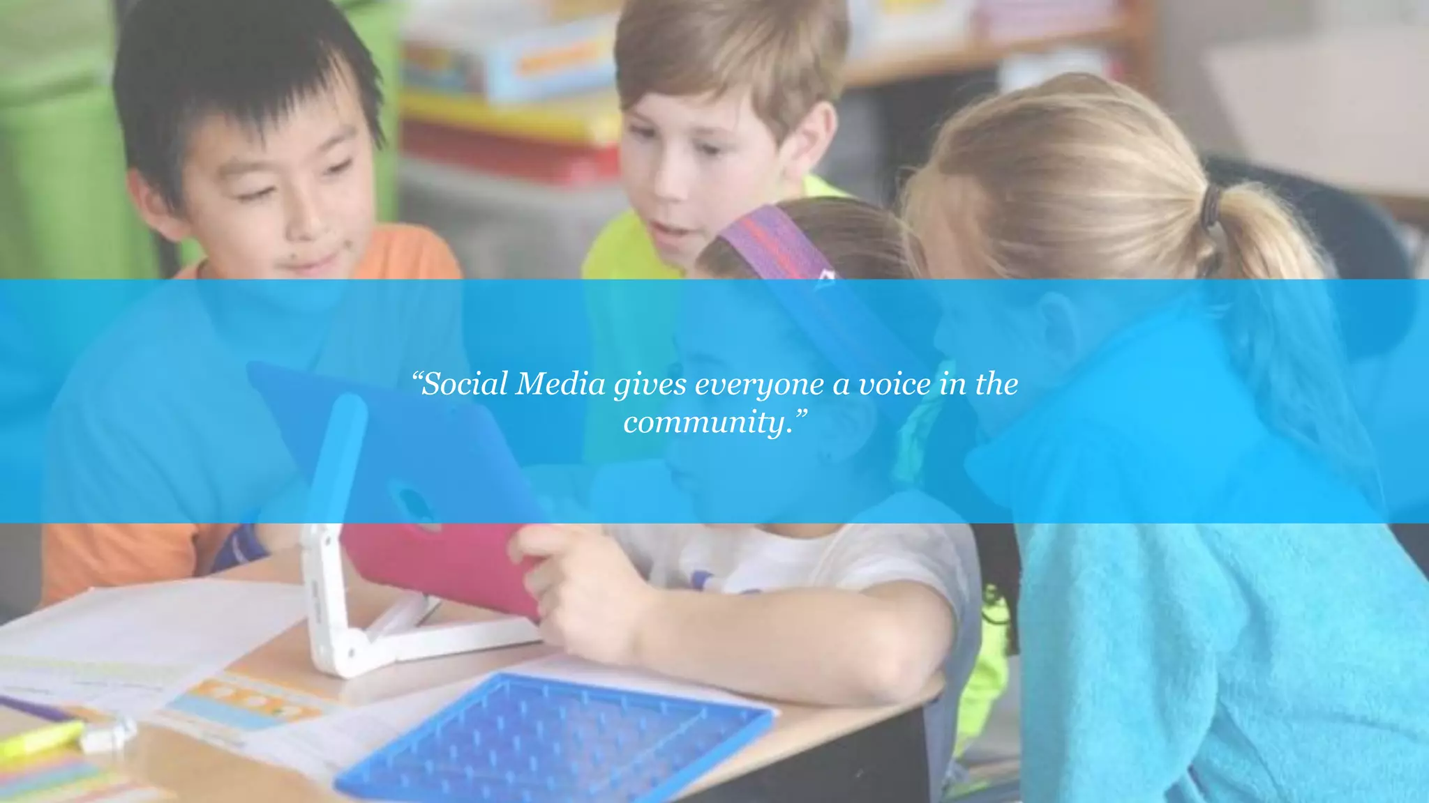 “Social Media gives everyone a voice in the
community.”
 