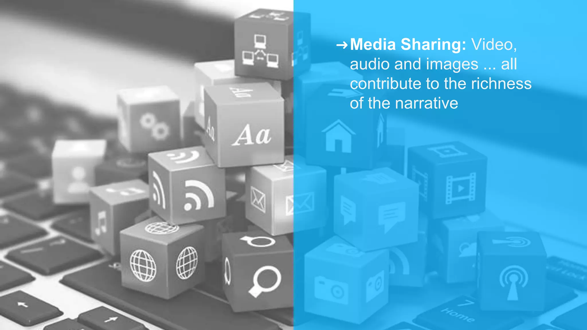 ➜Media Sharing: Video,
audio and images ... all
contribute to the richness
of the narrative
 