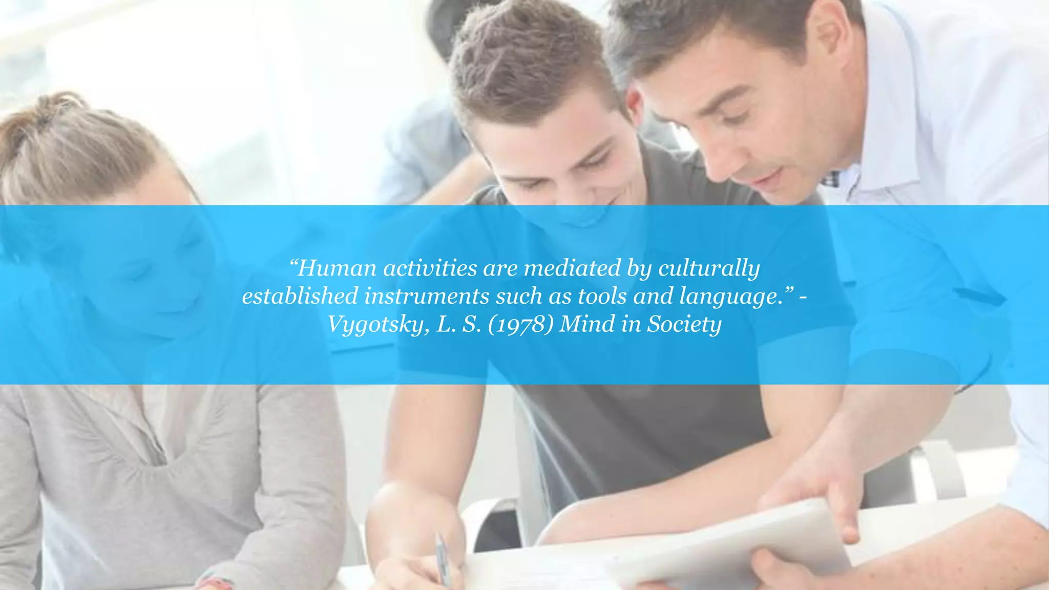 “Human activities are mediated by culturally
established instruments such as tools and language.” -
Vygotsky, L. S. (1978) Mind in Society
 