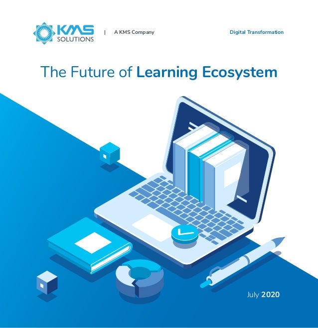 The Future of Learning Ecosystem
| A KMS Company Digital Transformation
July 2020
 