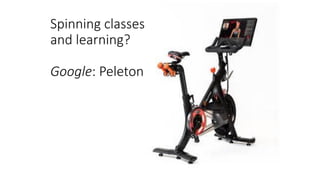 Spinning classes
and learning?
Google: Peleton
 