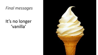 Final messages
It’s no longer
‘vanilla’
 