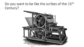Do you want to be like the scribes of the 15th
Century?
 