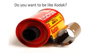 Do you want to be like Kodak?
 