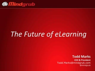The Future of eLearning

                         Todd Marks
                         CEO & President
              Todd.Marks@mindgrub.com
                               @mindgrub
 