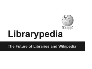 Librarypedia
The Future of Libraries and Wikipedia

 