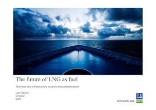 The future of LNG as fuel
Technical and infrastructure aspects and considerations

Lars Sørum
Director
DNV
 