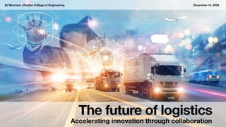Accelerating innovation through collaboration
The future of logistics
Ed Morrison | Purdue College of Engineering December 14, 2023
 