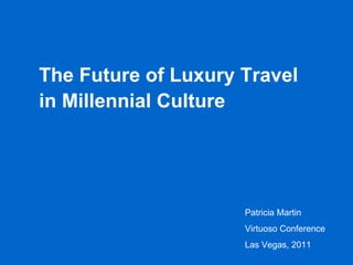 The Future of Luxury Travel in Millennial Culture Patricia Martin Virtuoso Conference Las Vegas, 2011 