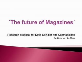 `The future of Magazines´ Research proposal for Sofie Spindler and Cosmopolitan By: Linda van der Meer 