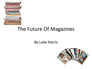 The Future Of Magazines

      By Luke Harris
 