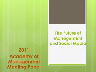 The Future of Management and Social Media 2011 Academy of Management Meeting Panel 