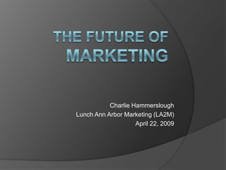 Charlie Hammerslough
Lunch Ann Arbor Marketing (LA2M)
                    April 22, 2009
 