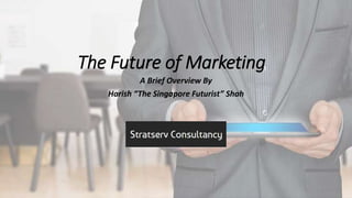 The Future of Marketing
A Brief Overview By
Harish “The Singapore Futurist” Shah
 