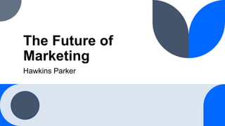 The Future of
Marketing
Hawkins Parker
 
