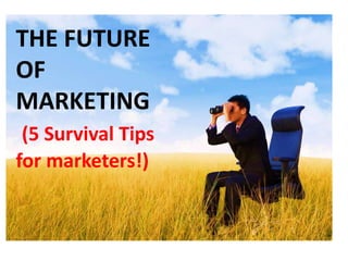 THE FUTURE
OF
MARKETING
(5 Survival Tips
for marketers!)
 
